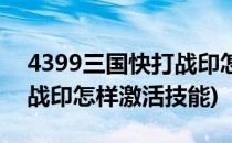 4399三国快打战印怎样激活(4399三国快打战印怎样激活技能)