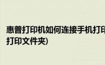惠普打印机如何连接手机打印文件(惠普打印机如何连接手机打印文件夹)