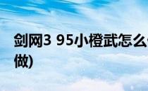 剑网3 95小橙武怎么做(剑网三95小橙武怎么做)