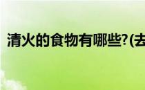 清火的食物有哪些?(去热清火的食物有哪些)