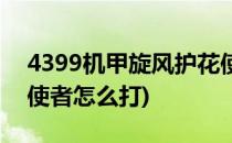 4399机甲旋风护花使者(4399机甲旋风护花使者怎么打)