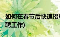 如何在春节后快速招聘?(如何在春节后快速招聘工作)