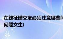 在线征婚交友必须注意哪些问题(在线征婚交友必须注意哪些问题女生)