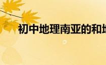 初中地理南亚的和地区(初一地理南亚)