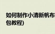 如何制作小清新帆布包(如何制作小清新帆布包教程)