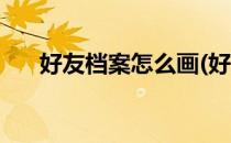 好友档案怎么画(好友档案怎么画内容)