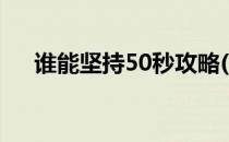 谁能坚持50秒攻略(坚持20秒游戏攻略)