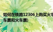 如何在铁路12306上购买火车票(如何在铁路12306上购买火车票和火车票)