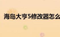 海岛大亨5修改器怎么用(海岛大亨6修改器)