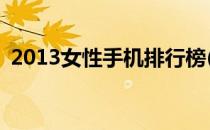 2013女性手机排行榜(最新女性手机排行榜)