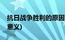 抗日战争胜利的原因(抗日战争胜利的原因及意义)