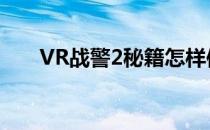 VR战警2秘籍怎样使用(vr战警2隐藏)