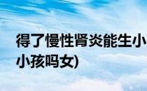 得了慢性肾炎能生小孩吗(得了慢性肾炎能生小孩吗女)