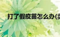 打了假疫苗怎么办(卖假疫苗的怎么处理)