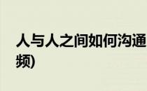 人与人之间如何沟通(人与人之间如何沟通视频)