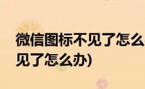微信图标不见了怎么办(华为手机微信图标不见了怎么办)