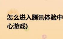 怎么进入腾讯体验中心(怎么进入腾讯体验中心游戏)