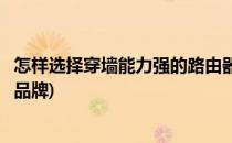 怎样选择穿墙能力强的路由器(怎样选择穿墙能力强的路由器品牌)