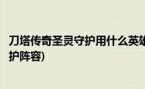 刀塔传奇圣灵守护用什么英雄怎么打伤害高(刀塔传奇圣灵守护阵容)