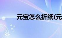 元宝怎么折纸(元宝怎么折纸图解)