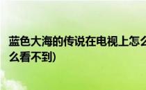 蓝色大海的传说在电视上怎么看(蓝色大海的传说在电视上怎么看不到)