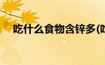 吃什么食物含锌多(吃什么食物含锌多点)