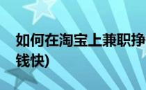 如何在淘宝上兼职挣钱(如何在淘宝上兼职挣钱快)