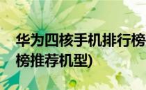 华为四核手机排行榜推荐(华为四核手机排行榜推荐机型)