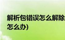 解析包错误怎么解除(解析程序包时出现问题怎么办)