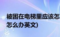 被困在电梯里应该怎么办(被困在电梯里应该怎么办英文)