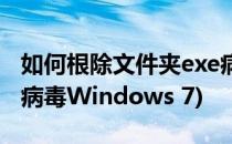 如何根除文件夹exe病毒(如何根除文件夹exe病毒Windows 7)