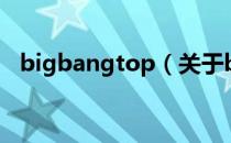 bigbangtop（关于bigbangtop的介绍）
