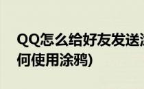 QQ怎么给好友发送涂鸦QQ涂鸦攻略(QQ如何使用涂鸦)