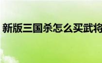 新版三国杀怎么买武将(三国杀移动版买武将)