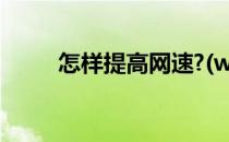怎样提高网速?(wifi怎样提高网速)