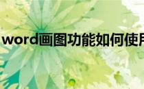 word画图功能如何使用(word功能图怎么画)