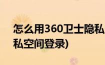 怎么用360卫士隐私空间(怎么用360卫士隐私空间登录)