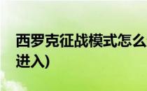 西罗克征战模式怎么进(西罗克征战模式怎么进入)