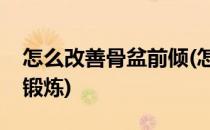 怎么改善骨盆前倾(怎么改善骨盆前倾要怎么锻炼)