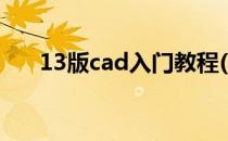 13版cad入门教程(12版cad安装教程)