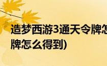 造梦西游3通天令牌怎么得(造梦西游3通天令牌怎么得到)