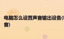 电脑怎么设置声音输出设备(电脑怎么设置声音输出设备有声音)