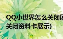 QQ小世界怎么关闭展示个人资料卡(QQ如何关闭资料卡展示)