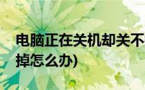 电脑正在关机却关不掉(电脑正在关机却关不掉怎么办)