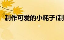 制作可爱的小耗子(制作可爱的小耗子教程)