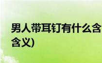男人带耳钉有什么含义吗(男人戴耳钉有什么含义)