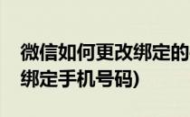 微信如何更改绑定的手机号码(微信怎么更改绑定手机号码)