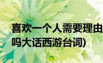 喜欢一个人需要理由吗(喜欢一个人需要理由吗大话西游台词)
