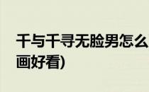 千与千寻无脸男怎么画(千与千寻无脸男怎么画好看)
