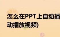 怎么在PPT上自动播放视频(如何在PPT中自动播放视频)